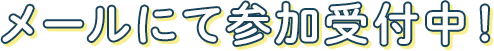 メールにて参加受付中！