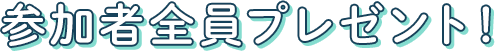 参加者全員プレゼント！