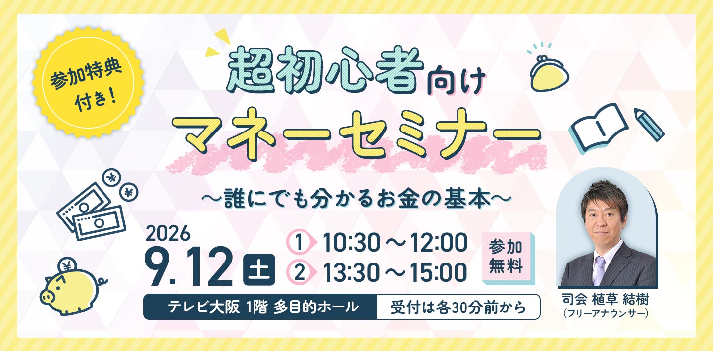 超初心者向けマネーセミナー ～誰にでも分かるお金の基本～ 2025年10月19日(日) 第一部10:30～、第二部13:30～ テレビ大阪 1階 多目的ホールで開催！ 受付は各30分前から 参加無料 参加特典付き！