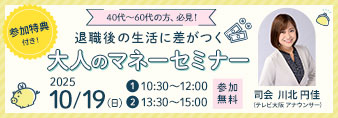 退職後の生活に差がつく大人のマネーセミナー 2025/10/19(日) 10:30~12:00 13:30~15:00 参加無料 | 司会 川北円佳(テレビ大阪アナウンサー)